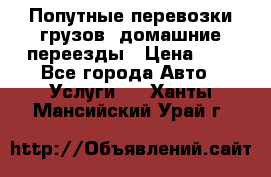 Попутные перевозки грузов, домашние переезды › Цена ­ 7 - Все города Авто » Услуги   . Ханты-Мансийский,Урай г.